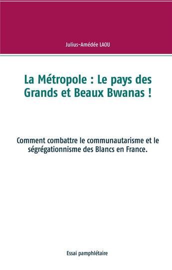 Couverture du livre « La métropole : le pays des grands et beaux bwanas ! comment combattre le communautarisme et le ségrégationnisme des Blancs en France » de Laou Julius-Amedee aux éditions Books On Demand