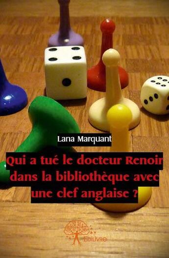 Couverture du livre « Qui a tué le docteur Renoir dans la bibliothèque avec une clef anglaise ? » de Lana Marquant aux éditions Edilivre