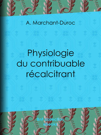 Couverture du livre « Physiologie du contribuable récalcitrant » de A. Marchant-Duroc aux éditions Bnf Collection Ebooks