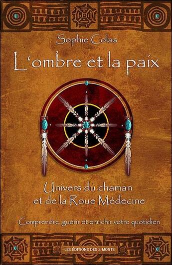 Couverture du livre « L'ombre et la paix ; univers du chaman et de la roue médecine ; comprendre, guérir et enrichir votre quotidien » de Sophie Colas aux éditions 3 Monts