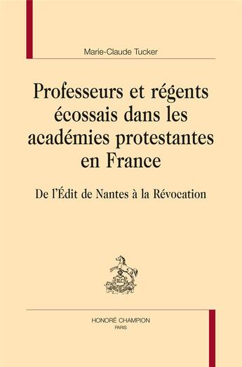 Couverture du livre « Professeurs et régents écossais dans les académies protestantes en France ; de l'Edit de Nantes à la Révocation » de Marie-Claude Tucker aux éditions Honore Champion