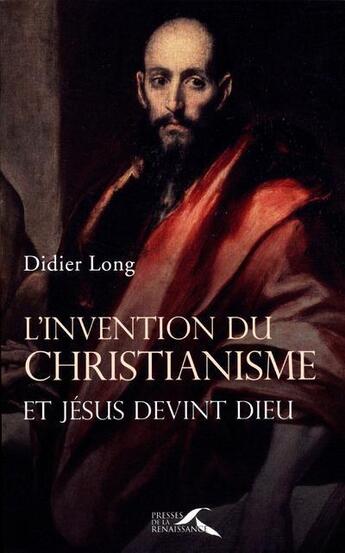 Couverture du livre « L'invention du christianisme ; et Jésus devint Dieu » de Didier Long aux éditions Presses De La Renaissance