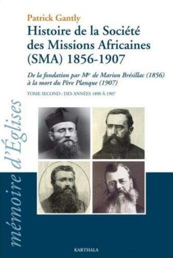 Couverture du livre « Histoire de la Société des Missions Africaines (SMA) 1856-1907 ; de la fondation par Mgr. de Marion Brésillac (1856) à la mort du Père Planque (1907) t.2 ; des années 1890 à 1907 » de Patrick Gantly aux éditions Karthala