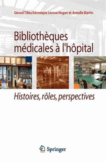 Couverture du livre « Bibliothèques médicales à l'hôpital ; histoires, rôles, perspectives » de Gerard Tilles et Veronique Leroux-Hugon et Armelle Martin aux éditions Springer