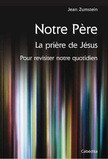 Couverture du livre « Notre Père, la prière de Jésus pour revisiter notre quoditien » de Jean Zumstein aux éditions Cabedita