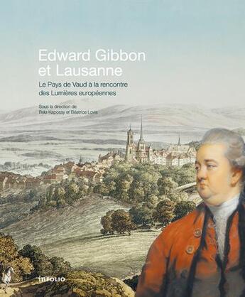 Couverture du livre « Edward Gibbon et Lausanne : le pays de Vaud à la rencontre des Lumières européennes » de Bela Kapossy et Beatrice Lovis aux éditions Infolio