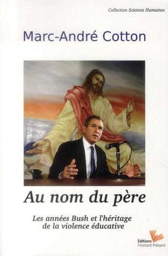 Couverture du livre « Au nom du père ; les années Bush et l'héritage de la violence éducative » de Marc-Andre Cotton aux éditions Instant Present