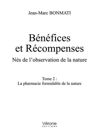 Couverture du livre « Bénéfices et récompenses, nés de l'observation de la nature t.2 : la pharmacie formidable de la nature » de Jean-Marc Bonmati aux éditions Verone