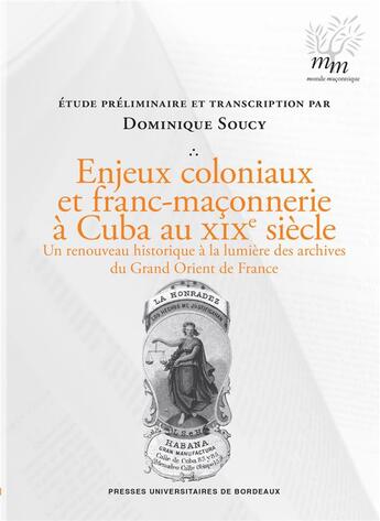 Couverture du livre « Enjeux coloniaux et franc-maçonnerie à Cuba au XIXe siècle : Un renouveau historique à la lumière des archives du Grand Orient de France » de Dominique Soucy aux éditions Pu De Bordeaux