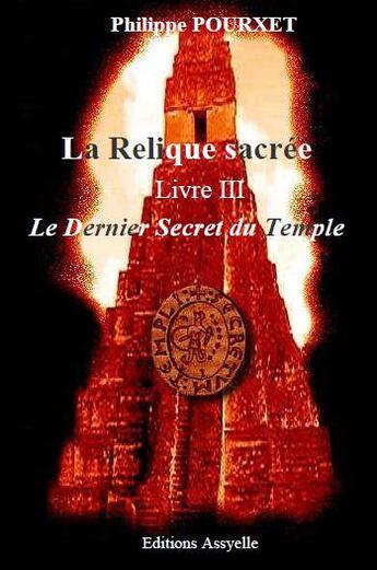 Couverture du livre « La Relique sacrée, Livre III, Le Dernier Secret du Temple » de Philippe Pourxet aux éditions Assyelle
