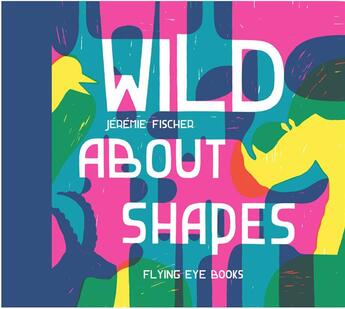 Couverture du livre « Wild about shapes » de Jeremie Fischer aux éditions Flying Eye Books