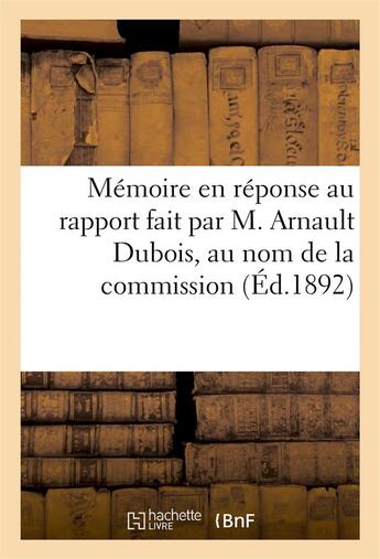 Couverture du livre « Memoire en reponse au rapport fait par m. arnault dubois, au nom de la commission (ed.1892) - d'exam » de  aux éditions Hachette Bnf
