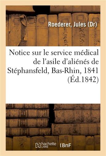 Couverture du livre « Notice sur le service medical de l'asile d'alienes de stephansfeld, bas-rhin, en 1841 » de Roederer Jules aux éditions Hachette Bnf