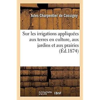 Couverture du livre « Notions elementaires theoriques et pratiques sur les irrigations appliquees aux terres en culture - » de Charpentier De Cossi aux éditions Hachette Bnf