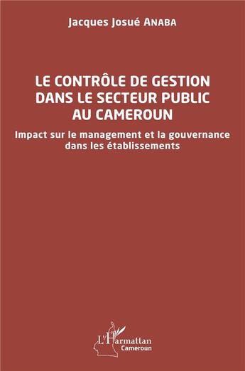 Couverture du livre « Le contrôle de gestion dans le secteur public au Cameroun : impact sur le management et la gouvernance dans les établissements » de Jacques Josue Anaba aux éditions L'harmattan