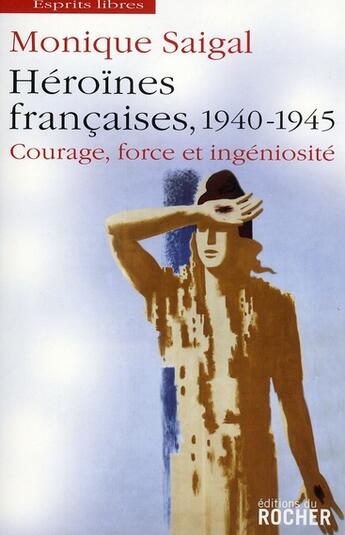 Couverture du livre « Héroïnes françaises, 1940 1945 ; courage, force et ingéniosité ; la puissance dans l'impuissance » de Monique Saigal aux éditions Rocher