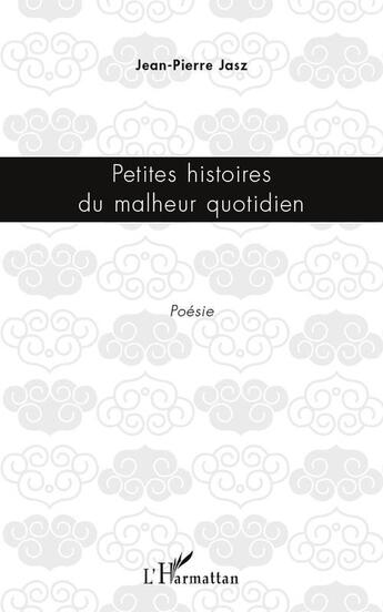 Couverture du livre « Petites histoires du malheur quotidien » de Jean-Pierre Jasz aux éditions L'harmattan