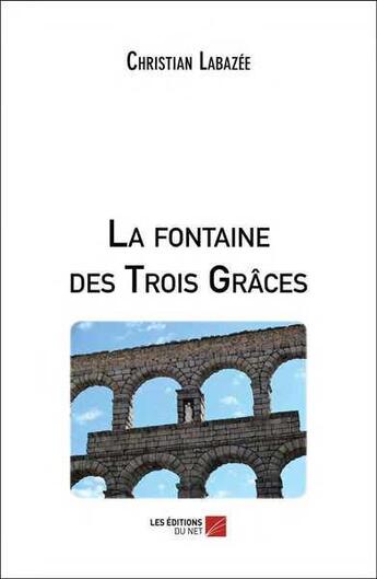 Couverture du livre « La fontaine des trois grâces » de Christian Labazee aux éditions Editions Du Net