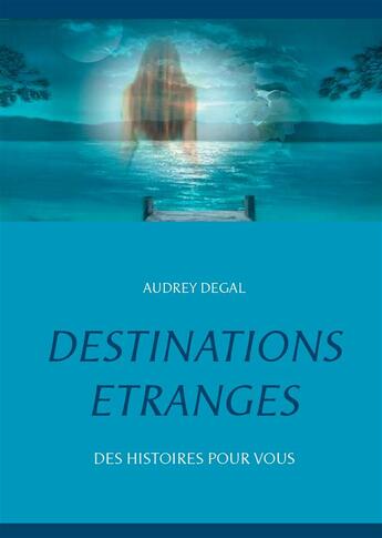 Couverture du livre « Destinations étranges ; des histoires pour vous » de Audrey Degal aux éditions Books On Demand