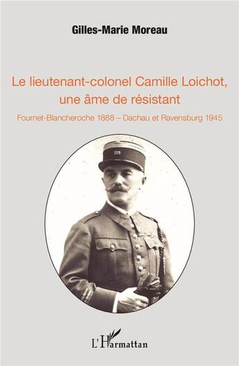 Couverture du livre « Le lieutenant-colonel Camille Loichot, une âme de résistant ; Fournet-Blancheroche 1888, Dachau et Ravensburg 1945 » de Gilles-Marie Moreau aux éditions L'harmattan