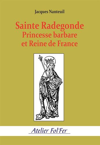 Couverture du livre « Sainte Radegonde. Princesse barbare et Reine de France » de Jacques Nanteuil aux éditions Atelier Fol'fer