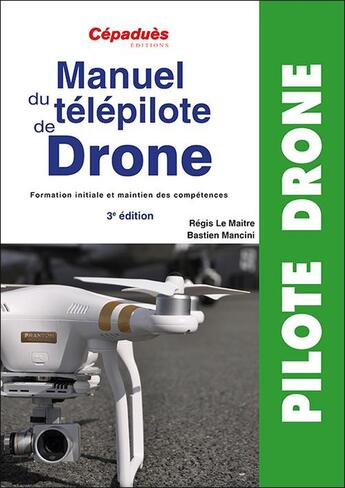 Couverture du livre « Manuel du télépilote de drone (3e édition) » de Regis Le Maitre et Bastien Mancini aux éditions Cepadues