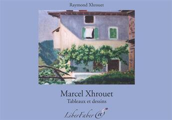 Couverture du livre « Marcel Xhrouet ; tableaux et dessins » de Raymond Xhrouet aux éditions Liber Faber