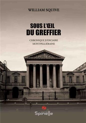 Couverture du livre « Sous l'oeil du greffier : chronique judiciaire montpelliéraine » de William Squive aux éditions Spinelle