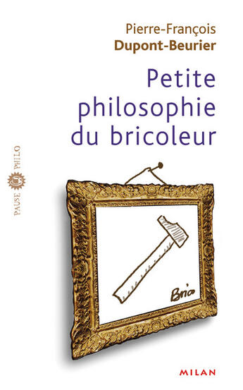 Couverture du livre « Petite Philosophie Du Bricoleur » de Pierre-Francois Dupont-Beurier aux éditions Milan