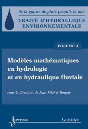 Couverture du livre « Traité d'hydraulique environnementale Tome 3 ; modèles mathématiques en hydrologie et en hydraulique » de Jean-Michel Tanguy aux éditions Hermes Science Publications