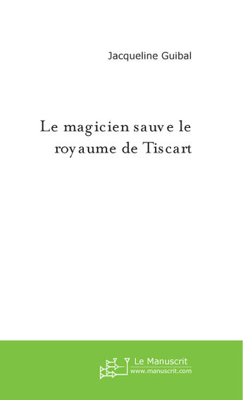 Couverture du livre « Le magicien sauve le royaume de tiscart » de Jacqueline Guibal aux éditions Le Manuscrit