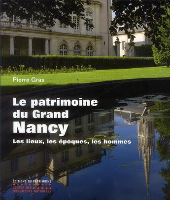 Couverture du livre « Le patrimoine du Grand Nancy ; les lieux, les époques, les hommes » de Pierre Gras aux éditions Editions Du Patrimoine