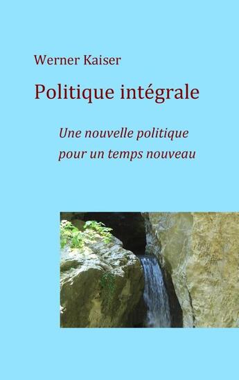 Couverture du livre « Politique intégrale ; politique pour un temps nouveau » de Werner Kaiser aux éditions Books On Demand