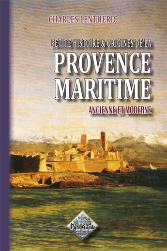 Couverture du livre « Petite histoire & origines de la Provence maritime ancienne et moderne (édition 2011) » de Charles Lentheric aux éditions Editions Des Regionalismes