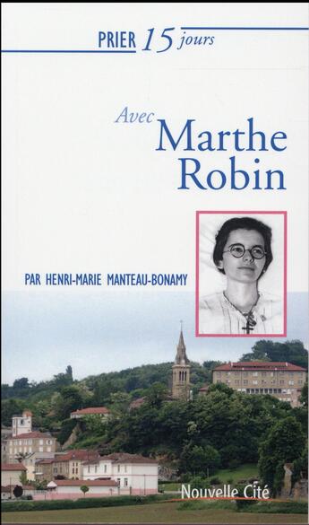 Couverture du livre « Prier 15 jours avec... Tome 33 : Marthe Robin » de Henri-Marie Manteau-Bonamy aux éditions Nouvelle Cite