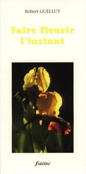 Couverture du livre « Faire fleurir l'instant » de Robert Guelluy aux éditions Fidelite