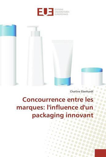 Couverture du livre « Concurrence entre les marques: l'influence d'un packaging innovant » de Eberhardt Charline aux éditions Editions Universitaires Europeennes