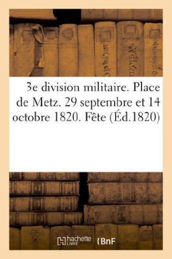 Couverture du livre « 3e division militaire. place de metz. 29 septembre et 14 octobre 1820. fete donnee - par le lieutena » de  aux éditions Hachette Bnf
