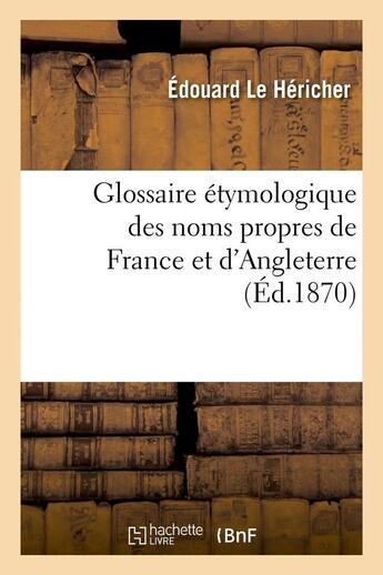 Couverture du livre « Glossaire etymologique des noms propres de france et d'angleterre, (ed.1870) » de Le Hericher Edouard aux éditions Hachette Bnf