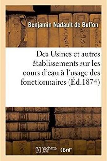 Couverture du livre « Des usines et autres etablissements sur les cours d'eau, developpements sur les lois et reglements - » de Nadault De Buffon B. aux éditions Hachette Bnf