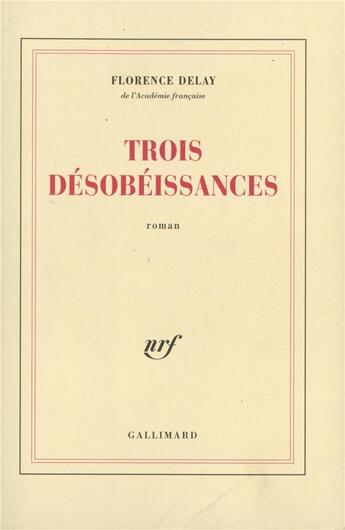 Couverture du livre « Trois désobéissances » de Florence Delay aux éditions Gallimard