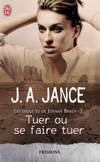 Couverture du livre « Les enquêtes de Joanna Brady Tome 3 ; tuer ou se faire tuer » de J.A. Jance aux éditions J'ai Lu