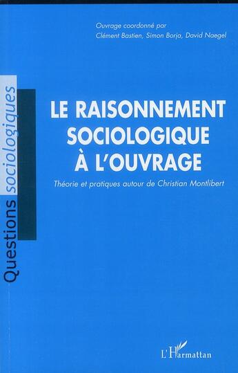 Couverture du livre « Le raisonnement sociologique à l'ouvrage ; théorie et pratiques autour de Christian Montlibert » de Clement Bastien et Simon Borja aux éditions L'harmattan