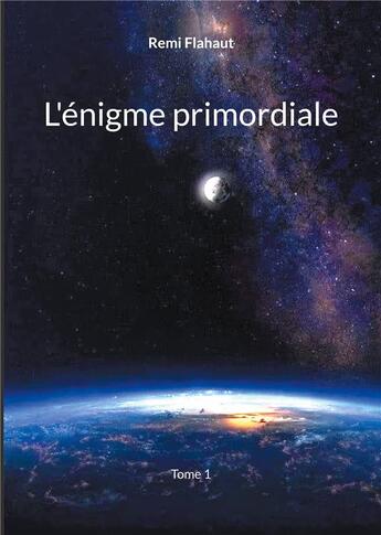 Couverture du livre « L'énigme primordiale : Tome 1 » de Remi Flahaut aux éditions Books On Demand