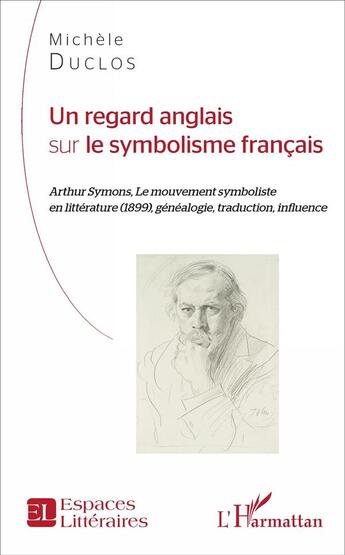 Couverture du livre « Un regard anglais sur le symbolisme français ; Arthur Symons, Le mouvement symboliste en littérature (1899), généalogie, traduction, influence » de Duclos Michele aux éditions L'harmattan