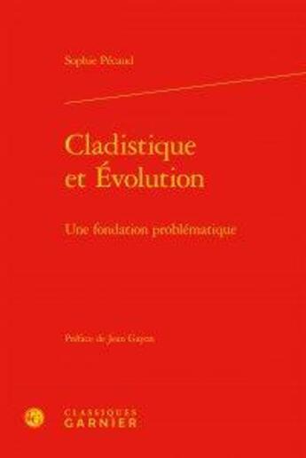 Couverture du livre « Cladistique et evolution - une fondation problematique - une fondation problematique » de Pecaud Sophie aux éditions Classiques Garnier