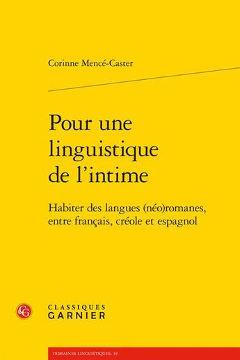 Couverture du livre « Pour une linguistique de l'intime : habiter des langues (néo)romanes, entre français, créole et espagnol » de Corinne Mence-Caster aux éditions Classiques Garnier