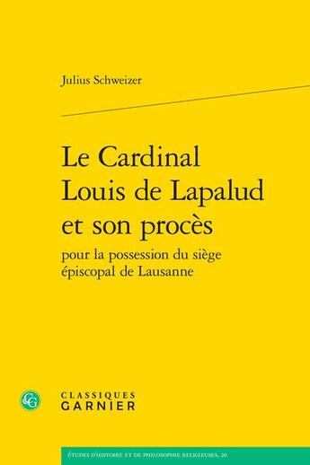 Couverture du livre « Le Cardinal Louis de Lapalud et son procès pour la possession du siège épiscopal de Lausanne » de Julius Schweizer aux éditions Classiques Garnier