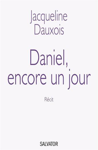 Couverture du livre « Daniel, encore un jour ; ni acharnement, ni euthanasie » de Jacqueline Dauxois aux éditions Salvator