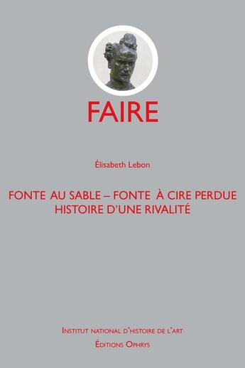 Couverture du livre « Faire ; fonte au sable, fonte à cire perdue, histoire d'une rivalité » de Elisabeth Lebon aux éditions Ophrys